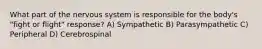 What part of the nervous system is responsible for the body's "fight or flight" response? A) Sympathetic B) Parasympathetic C) Peripheral D) Cerebrospinal