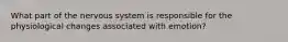 What part of the nervous system is responsible for the physiological changes associated with emotion?