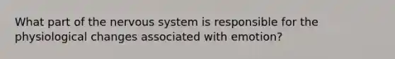 What part of the nervous system is responsible for the physiological changes associated with emotion?