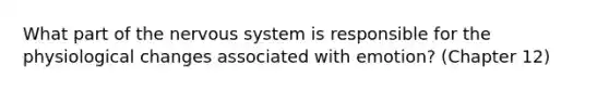 What part of the nervous system is responsible for the physiological changes associated with emotion? (Chapter 12)