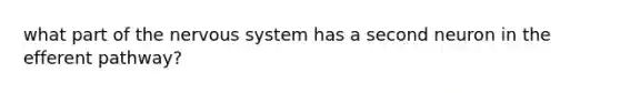 what part of the nervous system has a second neuron in the efferent pathway?