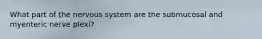 What part of the nervous system are the submucosal and myenteric nerve plexi?