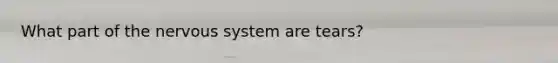 What part of the nervous system are tears?