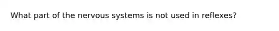 What part of the nervous systems is not used in reflexes?