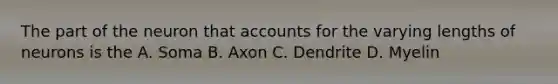 The part of the neuron that accounts for the varying lengths of neurons is the A. Soma B. Axon C. Dendrite D. Myelin