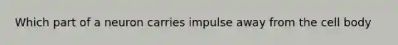 Which part of a neuron carries impulse away from the cell body