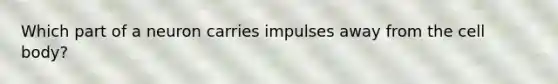 Which part of a neuron carries impulses away from the cell body?