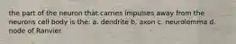 the part of the neuron that carries impulses away from the neurons cell body is the: a. dendrite b. axon c. neurolemma d. node of Ranvier