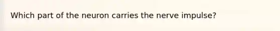 Which part of the neuron carries the nerve impulse?