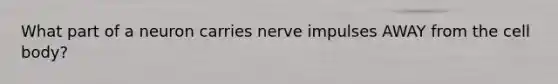 What part of a neuron carries nerve impulses AWAY from the cell body?