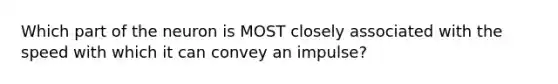 Which part of the neuron is MOST closely associated with the speed with which it can convey an impulse?