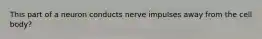 This part of a neuron conducts nerve impulses away from the cell body?