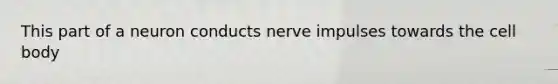 This part of a neuron conducts nerve impulses towards the cell body