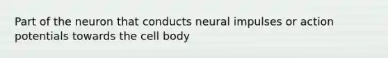 Part of the neuron that conducts neural impulses or action potentials towards the cell body