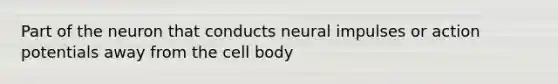 Part of the neuron that conducts neural impulses or action potentials away from the cell body