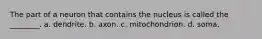 The part of a neuron that contains the nucleus is called the ________. a. dendrite. b. axon. c. mitochondrion. d. soma.