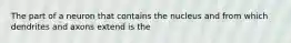 The part of a neuron that contains the nucleus and from which dendrites and axons extend is the