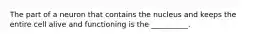 The part of a neuron that contains the nucleus and keeps the entire cell alive and functioning is the __________.
