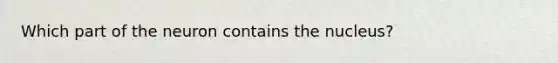 Which part of the neuron contains the nucleus?