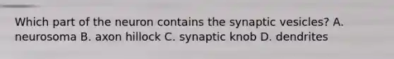 Which part of the neuron contains the synaptic vesicles? A. neurosoma B. axon hillock C. synaptic knob D. dendrites