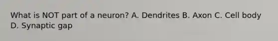 What is NOT part of a neuron? A. Dendrites B. Axon C. Cell body D. Synaptic gap