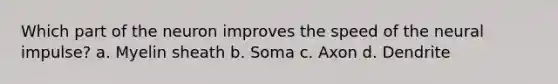 Which part of the neuron improves the speed of the neural impulse? a. Myelin sheath b. Soma c. Axon d. Dendrite