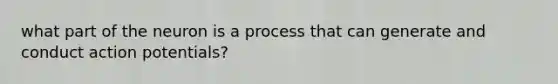 what part of the neuron is a process that can generate and conduct action potentials?