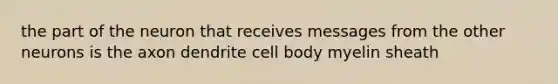 the part of the neuron that receives messages from the other neurons is the axon dendrite cell body myelin sheath