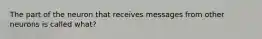 The part of the neuron that receives messages from other neurons is called what?