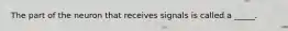 The part of the neuron that receives signals is called a _____.
