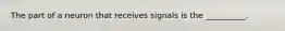 The part of a neuron that receives signals is the __________.
