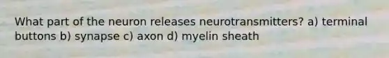 What part of the neuron releases neurotransmitters? a) terminal buttons b) synapse c) axon d) myelin sheath