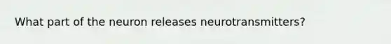 What part of the neuron releases neurotransmitters?