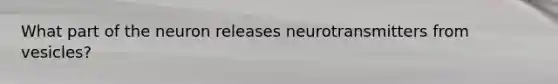 What part of the neuron releases neurotransmitters from vesicles?