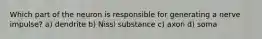 Which part of the neuron is responsible for generating a nerve impulse? a) dendrite b) Nissl substance c) axon d) soma
