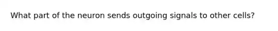 What part of the neuron sends outgoing signals to other cells?