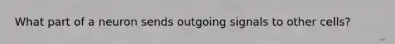 What part of a neuron sends outgoing signals to other cells?