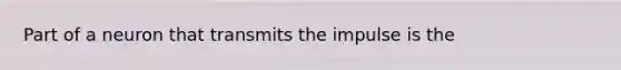 Part of a neuron that transmits the impulse is the