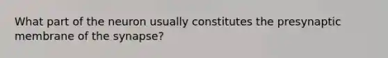 What part of the neuron usually constitutes the presynaptic membrane of the synapse?