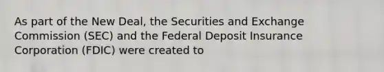 As part of the New Deal, the Securities and Exchange Commission (SEC) and the Federal Deposit Insurance Corporation (FDIC) were created to