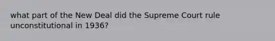 what part of the New Deal did the Supreme Court rule unconstitutional in 1936?