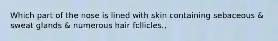 Which part of the nose is lined with skin containing sebaceous & sweat glands & numerous hair follicles..