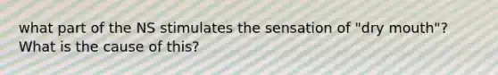 what part of the NS stimulates the sensation of "dry mouth"? What is the cause of this?