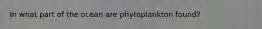 In what part of the ocean are phytoplankton found?