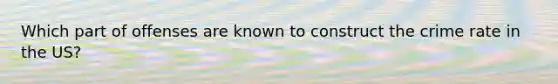 Which part of offenses are known to construct the crime rate in the US?