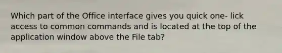 Which part of the Office interface gives you quick one- lick access to common commands and is located at the top of the application window above the File tab?