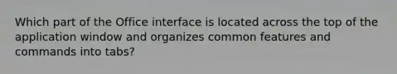 Which part of the Office interface is located across the top of the application window and organizes common features and commands into tabs?