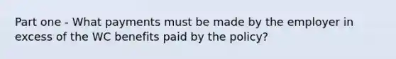 Part one - What payments must be made by the employer in excess of the WC benefits paid by the policy?