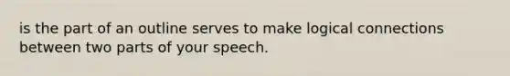 is the part of an outline serves to make logical connections between two parts of your speech.