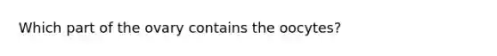 Which part of the ovary contains the oocytes?